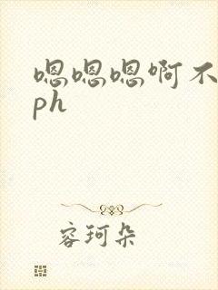 嗯嗯嗯啊不要nph