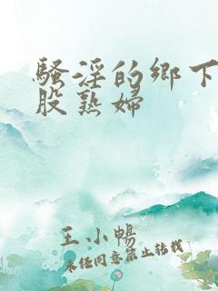 骚淫的乡下大屁股熟妇