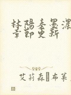林阳秦墨浓最新章节更新