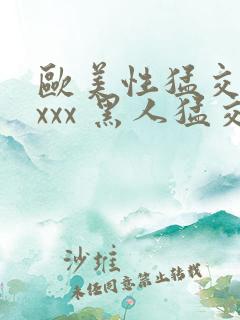 欧美性猛交 xxxx 黑人猛交