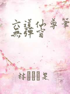 六道仙尊笔趣阁无弹窗