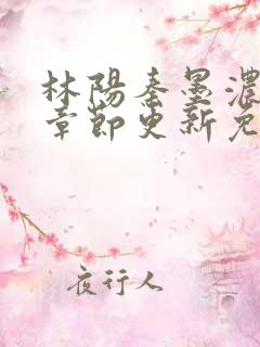 林阳秦墨浓最新章节更新免费阅读