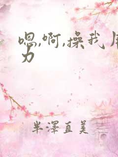 嗯,啊,操我用力