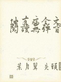 他有病全文免费阅读无弹窗