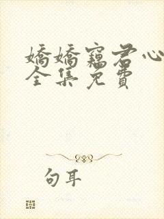 娇娇窃君心短剧全集免费