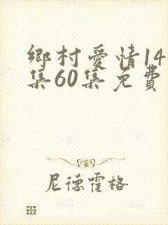 乡村爱情14全集60集免费观看