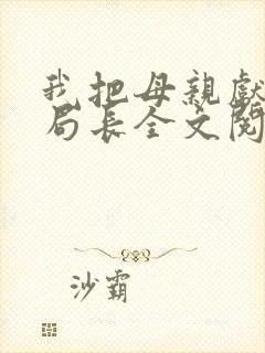 我把母亲献给了局长全文阅读笔趣阁