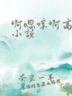 啊嗯哼啊高干h小说