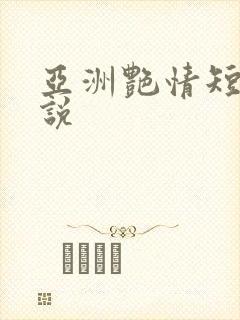 亚洲艳情短篇小说