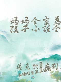 妈妈全家为我生孩子小说全文阅读