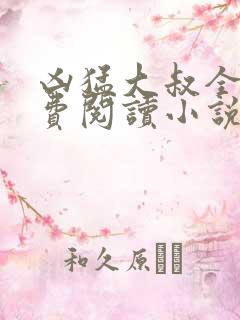 凶猛大叔全文免费阅读小说无弹窗
