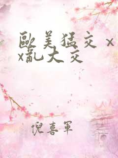 欧美猛交ⅹxxx乱大交