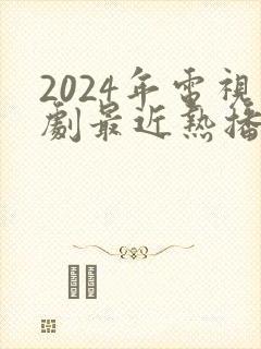 2024年电视剧最近热播排行榜最新