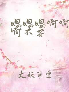 嗯嗯嗯啊啊啊啊啊不要