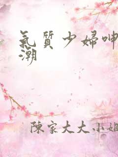 气质少妇呻吟高潮