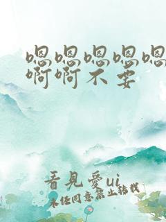 嗯嗯嗯嗯嗯嗯啊啊啊不要