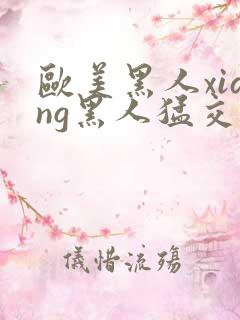 欧美黑人xiang黑人猛交