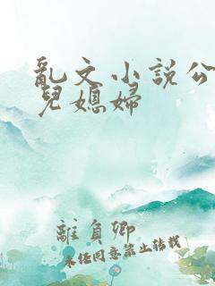 乱文小说公公与儿媳妇