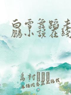 白雪舞蹈老师王鹏小说在线阅读