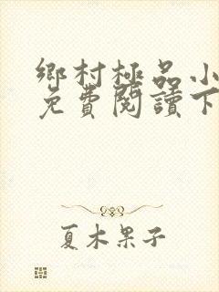 乡村极品小神医免费阅读下载