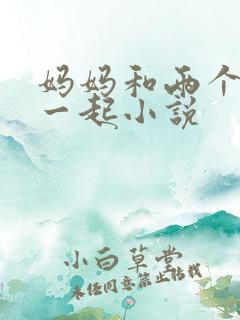 妈妈和两个姨妈一起小说