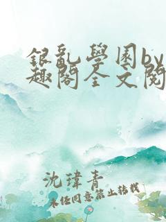 银乱学园by笔趣阁全文阅读笔趣阁