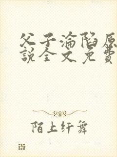 父子沦陷原著小说全文免费阅读