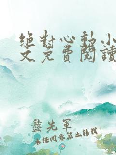绝对心动小说全文免费阅读无弹窗