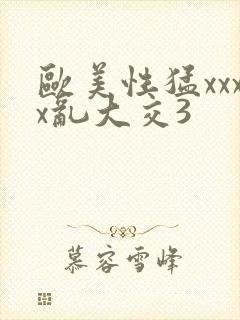 欧美性猛xxxx乱大交3