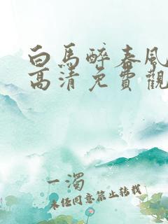 白马醉春风在线高清免费观看全集
