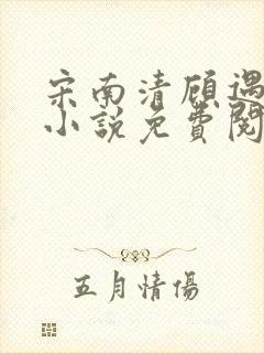 宋南清顾遇深的小说免费阅读无弹窗