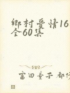 乡村爱情16部全60集