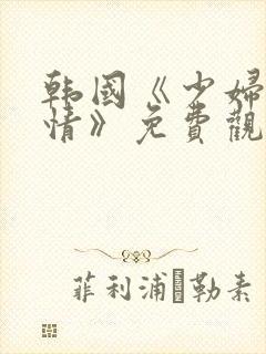 韩国《少妇的激情》免费观看