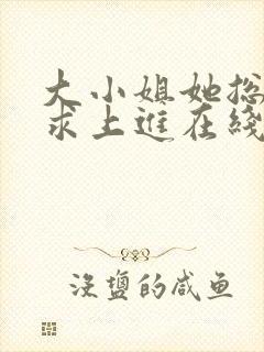 大小姐她总是不求上进在线阅读
