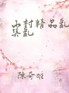 山村精品乱肉合集乱