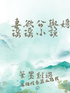 妻欲公与媳陈峰瑶瑶小说