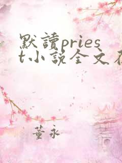 默读priest小说全文在线阅读