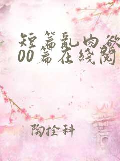 短篇乱肉欲文500篇在线阅读