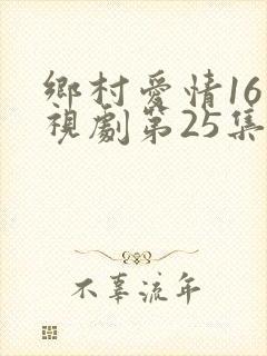 乡村爱情16电视剧第25集免费观看