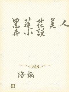 黑莲花美人的玩弄小说