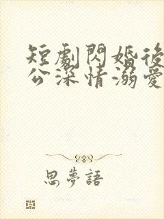 短剧闪婚后被老公深情溺爱完整版