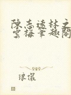 陈志远林之雅胡云梅笔趣阁