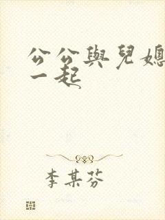 公公与儿媳妇在一起