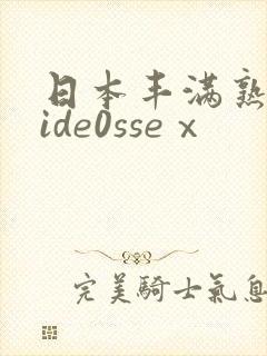 日本丰满熟妇vide0sseⅹ