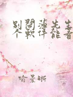 别闹薄先生在哪个软件能看免费