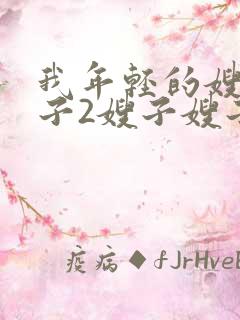 我年轻的嫂子嫂子2嫂子嫂子伦理片2