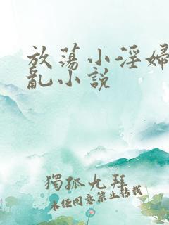 放荡小淫妇高h乱小说