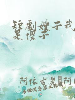短剧嫂子我真不是傻子
