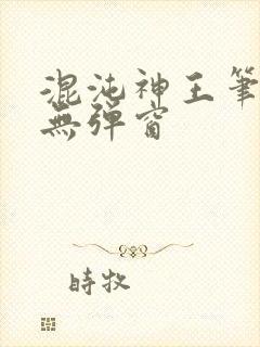 混沌神王笔趣阁无弹窗
