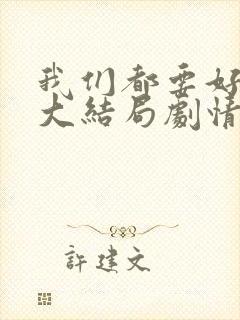 我们都要好好的大结局剧情